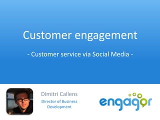 Customer engagement
- Customer service via Social Media -




    Dimitri Callens
    Director of Business
       Development
 