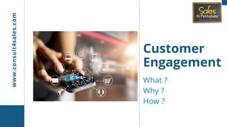 Customer
Engagement
What ? 
Why ?
How ?
www.consult4sales.com
 