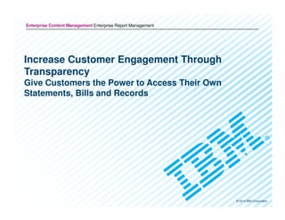 Enterprise Content Management Enterprise Report Management
Increase Customer Engagement Through
Transparency
Give Customers the Power to Access Their Own
Statements, Bills and Records
© 2014 IBM Corporation
 