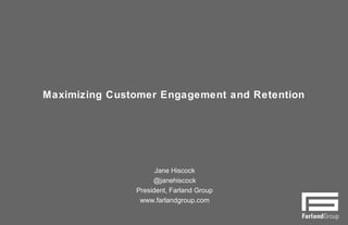 Maximizing Customer Engagement and Retention
Jane Hiscock
@janehiscock
President, Farland Group
www.farlandgroup.com
 