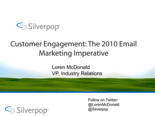 Customer Engagement: The 2010 Email Marketing Imperative Loren McDonald VP, Industry Relations Follow on Twitter:@LorenMcDonald@Silverpop 