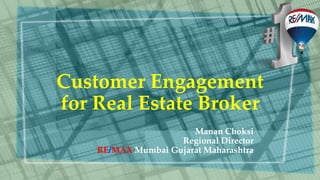 Customer Engagement
for Real Estate Broker
Manan Choksi
Regional Director
RE/MAX Mumbai Gujarat Maharashtra
 