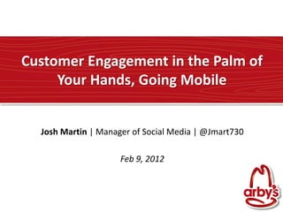 Customer Engagement in the Palm of
     Your Hands, Going Mobile


  Josh Martin | Manager of Social Media | @Jmart730

                     Feb 9, 2012
 