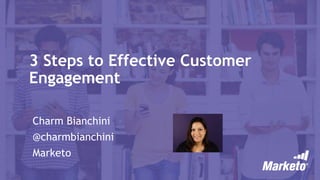 3 Steps to Effective Customer
Engagement
Charm Bianchini
@charmbianchini
Marketo
 