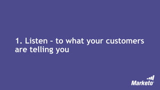 1. Listen – to what your customers
are telling you
 