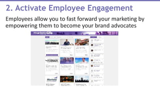 Employees allow you to fast forward your marketing by
empowering them to become your brand advocates
2. Activate Employee Engagement
 