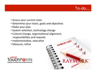 To-­‐do….	
  

• 	
  Assess	
  your	
  current	
  state	
  
• 	
  Determine	
  your	
  vision,	
  goals	
  and	
  objecTves	
  
• 	
  Make	
  your	
  plan	
  
• 	
  System	
  selecTon,	
  technology	
  change	
  
• 	
  Cultural	
  change,	
  organizaTonal	
  alignment,	
  	
  
	
  	
  	
  responsibiliTes	
  and	
  rewards	
  
• 	
  ImplementaTon,	
  execuTon	
  
• 	
  Measure,	
  reﬁne	
  
 