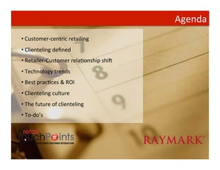 Agenda	
  
•  Customer-­‐centric	
  retailing	
  
• 	
  Clienteling	
  deﬁned	
  
• 	
  Retailer-­‐Customer	
  relaTonship	
  shiV	
  
• 	
  Technology	
  trends	
  
• 	
  Best	
  pracTces	
  &	
  ROI	
  
• 	
  Clienteling	
  culture	
  
• 	
  The	
  future	
  of	
  clienteling	
  
• 	
  To-­‐do’s	
  
 