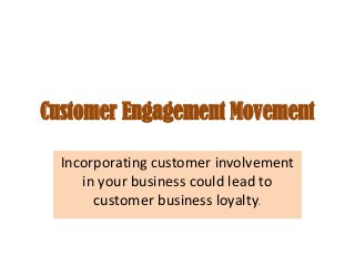 Customer Engagement Movement
Incorporating customer involvement
in your business could lead to
customer business loyalty.

 