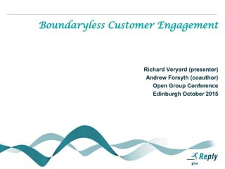 Boundaryless Customer Engagement
Richard Veryard (presenter)
Andrew Forsyth (coauthor)
Open Group Conference
Edinburgh October 2015
 