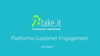 Platforma Customer Engagement
www.2take.it
 