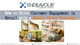 How to Drive Customer Engagement in 
Retail with a Mobile First Strategy 
Endeavour Software Technologies © 2014 info@techendeavour.com www.techendeavour.com 
 
