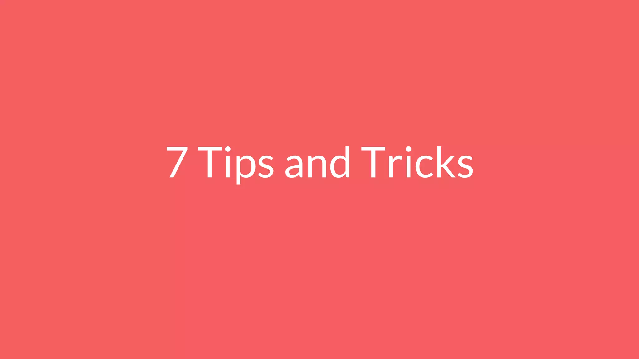 7 Tips and Tricks
 