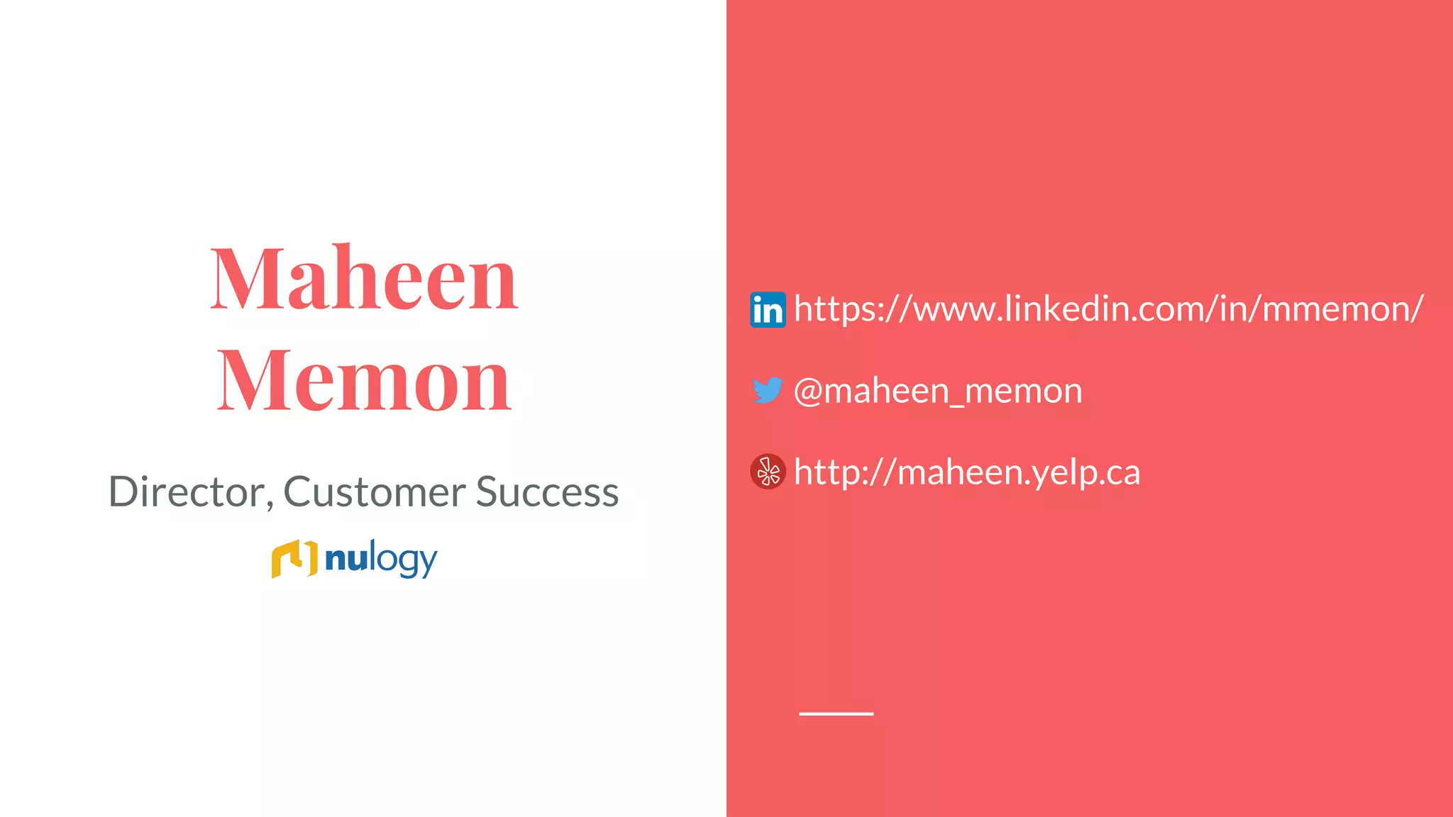Maheen
Memon
https://www.linkedin.com/in/mmemon/
@maheen_memon
http://maheen.yelp.ca
Director, Customer Success
 
