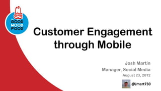Customer Engagement
   through Mobile
                    Josh Martin
          Manager, Social Media
                  August 23, 2012

                      @Jmart730
 