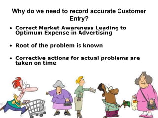 Why do we need to record accurate Customer
                  Entry?
• Correct Market Awareness Leading to
  Optimum Expens...