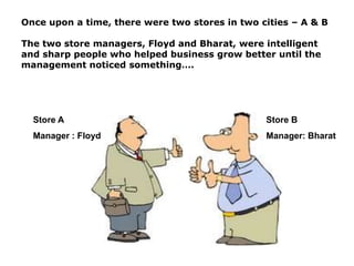Once upon a time, there were two stores in two cities – A & B

The two store managers, Floyd and Bharat, were intelligent
...