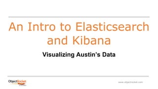 www.objectrocket.com
An Intro to Elasticsearch
and Kibana
Visualizing Austin’s Data
 