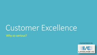 Customer Excellence
Why so serious?
A presentation by:
 
