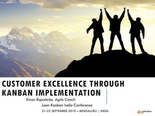 CUSTOMER EXCELLENCE THROUGH
KANBAN IMPLEMENTATION
Kiran Rajeshirke. Agile Coach
Lean Kanban India Conference
21-22 SEPTEMBER-2018 – BENGALURU | INDIA
 