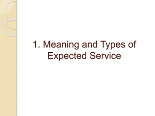 1. Meaning and Types of
Expected Service
 