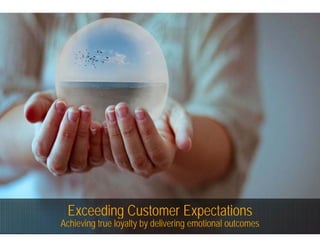 Exceeding Customer Expectations
Achieving true loyalty by delivering emotional outcomes
 