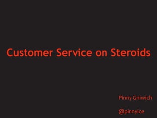 Customer Service on Steroids Pinny Gniwich @pinnyice 