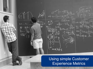 Using simple Customer
 Experience Metrics
          www.flickr.com/photos/atomicity/14570249
 