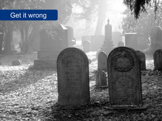 Get it wrong




               www.flickr.com/photos/roome/3390682853
 