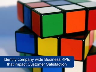 Identify company wide Business KPIs
      that impact Customer Satisfaction
www.flickr.com/photos/toniblay/52445415
 