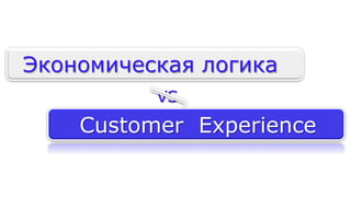 Экономическая логика 
VS 
Customer Experience 
 