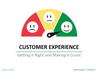 CUSTOMER EXPERIENCE
Getting it Right and Making it Count
@elnomaiden André Cavero - Interbank
 