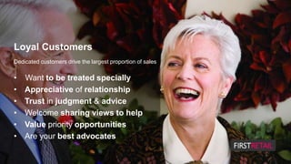 Loyal Customers
Dedicated customers drive the largest proportion of sales
 Understand & respond to needs
 Recognise & we...