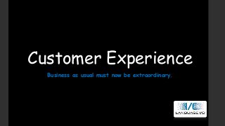 Customer Experience
Business as usual must now be extraordinary.

 