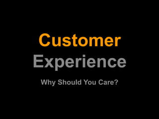 Customer 
Experience 
Why Should You Care? 
 