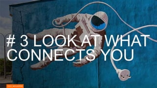 # 3 LOOK AT WHAT
CONNECTS YOU
 