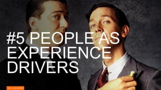 #5 PEOPLE AS
EXPERIENCE
DRIVERS
 