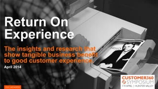Return On
Experience
The insights and research that
show tangible business benefit
to good customer experience.
April 2014
 