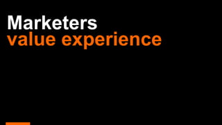 Marketers
value experience
 