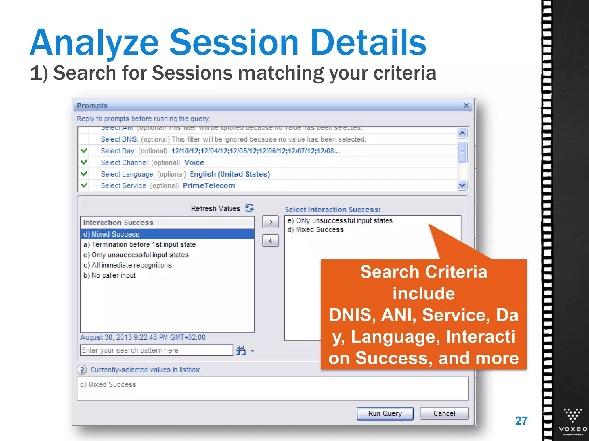 1) Search for Sessions matching your criteria
Analyze Session Details
27
Search Criteria
include
DNIS, ANI, Service, Da
y, Language, Interacti
on Success, and more
 