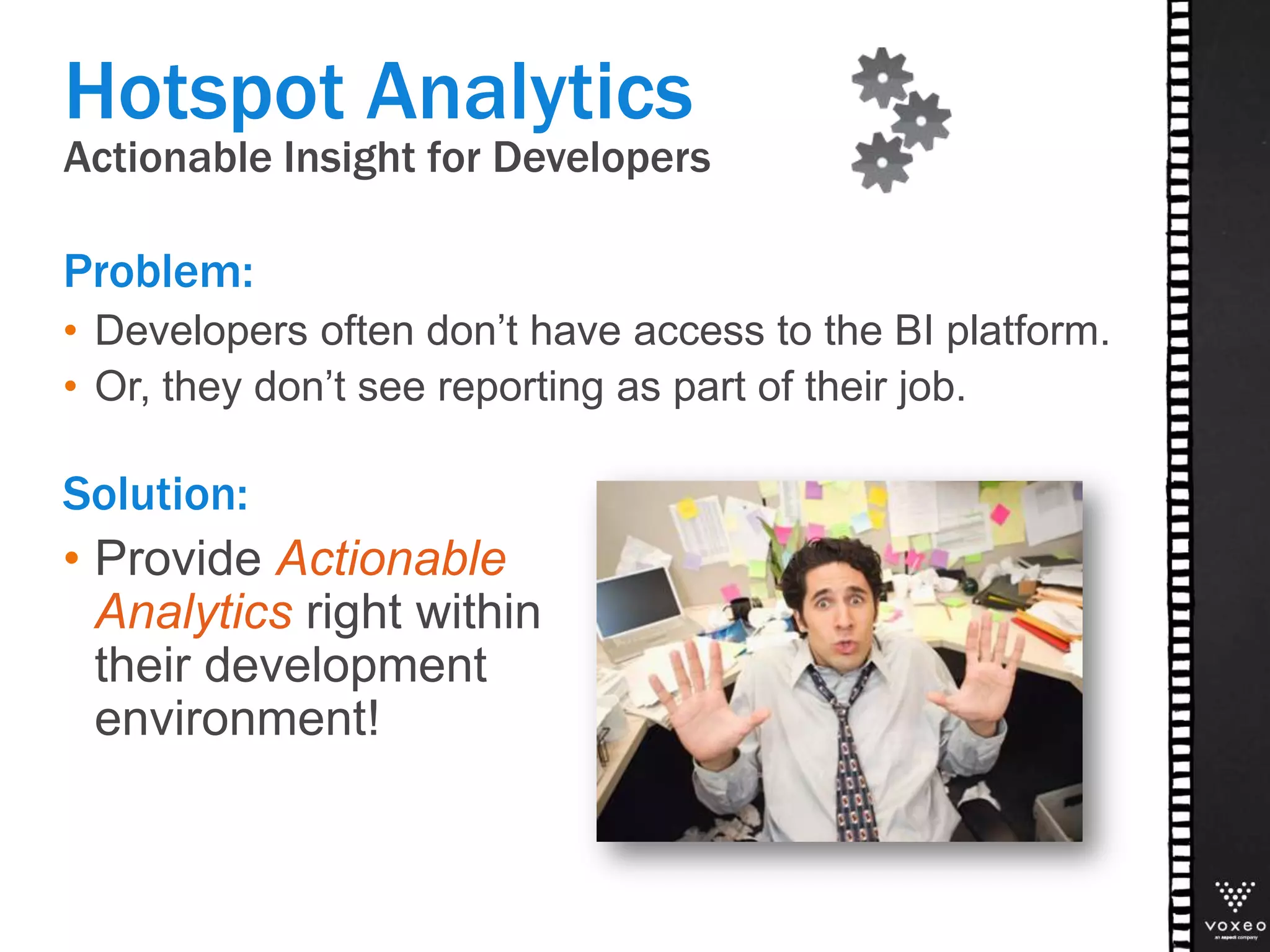 Actionable Insight for Developers
Problem:
• Developers often don’t have access to the BI platform.
• Or, they don’t see reporting as part of their job.
Solution:
• Provide Actionable
Analytics right within
their development
environment!
Hotspot Analytics
 
