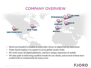 COMPANY OVERVIEW




  •    Fjord was founded in London in 2001 with a focus on digital service innovation
  •    Today Fj...