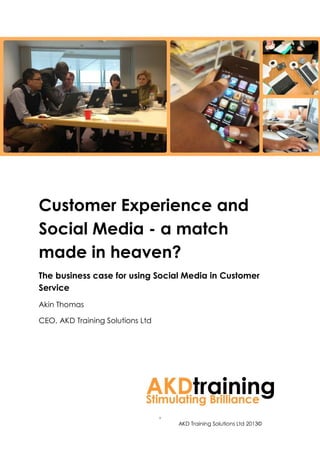Customer Experience and
Social Media - a match
made in heaven?
The business case for using Social Media in Customer
Service
Akin Thomas

CEO, AKD Training Solutions Ltd




                                  1
                                      AKD Training Solutions Ltd 2013©
 