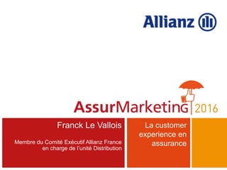 Franck Le Vallois
Membre du Comité Exécutif Allianz France
en charge de l’unité Distribution
La customer
experience en
assurance
 