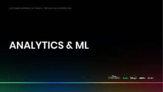 Disney Media & Entertainment Distribution ● Disney Streaming ● ©Disney
ANALYTICS & ML
CUSTOMER EXPERIENCE AT DISNEY+ THROUGH DATA PERSPECTIVE
 