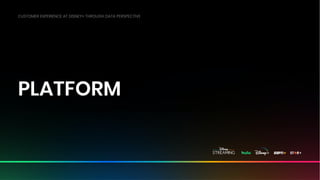 Disney Media & Entertainment Distribution ● Disney Streaming ● ©Disney
PLATFORM
CUSTOMER EXPERIENCE AT DISNEY+ THROUGH DATA PERSPECTIVE
 