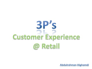 3P’s Customer Experience @ Retail Abdulrahman Alghamdi 