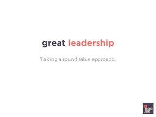 great leadership
Taking a round table approach.
 