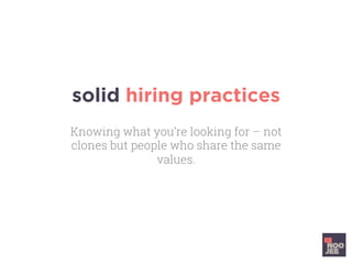 solid hiring practices
Knowing what you’re looking for – not
clones but people who share the same
values.
 