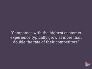“Companies with the highest customer
experience typically grow at more than
double the rate of their competitors”
 
